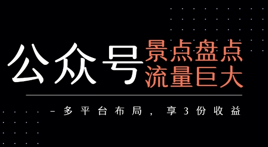 公众号流量主-景点盘点 流量巨大 多平台布局享3份收益-立业有术