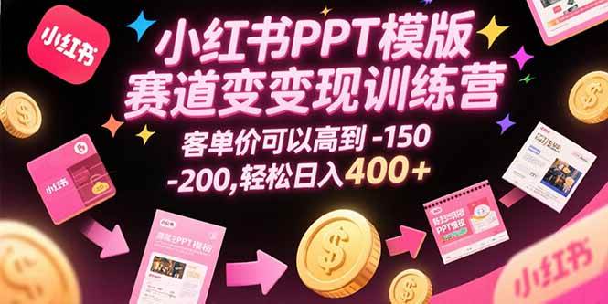 （15471期）小红书PPT模版赛道变现训练营，客单价可以高到150-200，轻松日入400+-立业有术