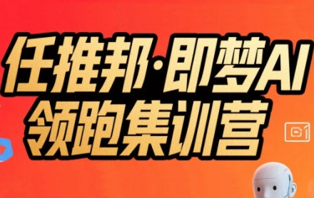 任推邦·即梦AI领跑集训营，低粉号冷启动，单条视频变现1.2W实操-立业有术