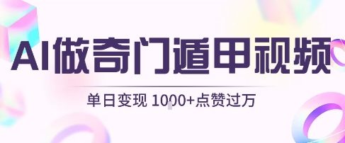 用AI制作奇门遁甲视频，单日变现1k+，条条点赞过万-立业有术