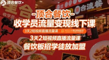 顶合餐饮-收学员流量变现线下课，3天2短视频直播流量课，餐饮板招学徒放加盟-立业有术