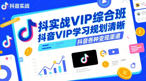 抖音实战VIP综合班，抖音VIP学习规划请晰抖音各种变现渠道-立业有术
