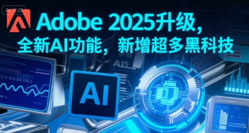 Adobe 2025升级，全新AI功能，新增超多黑科技-立业有术