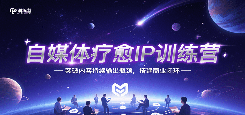 自媒体疗愈IP训练营，突破内容持续输出瓶颈，搭建商业闭环-立业有术