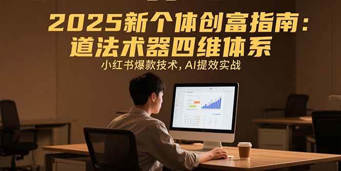 （15477期）2025新个体创富指南：道法术器四维体系，小红书爆款技术，AI提效实战-立业有术