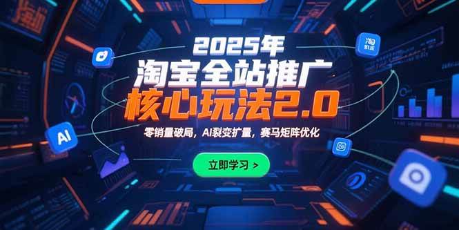 （15473期）2025年淘宝全站推广核心玩法2.0：零销量破局，AI裂变扩量，赛马矩阵优化-立业有术