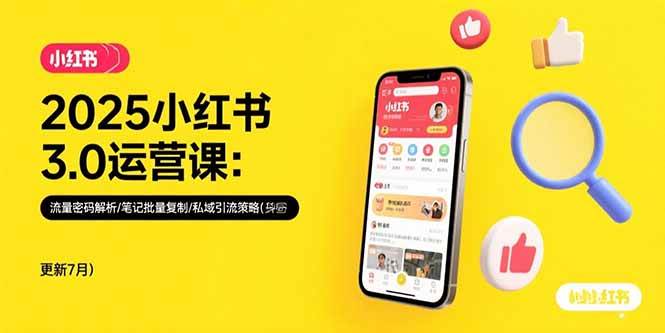 （15502期）2025小红书3.0运营课：流量密码解析/笔记批量复制/私域引流策略(更新7月)-立业有术