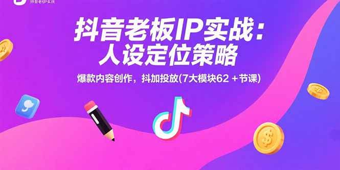 （15497期）抖音老板IP实战：人设定位策略，爆款内容创作，抖加投放(7大模块62+节课)-立业有术