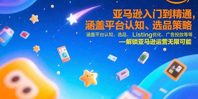 （15487期）亚马逊入门到精通，涵盖平台认知、选品策略、Listing优化、广告投放/等等-立业有术