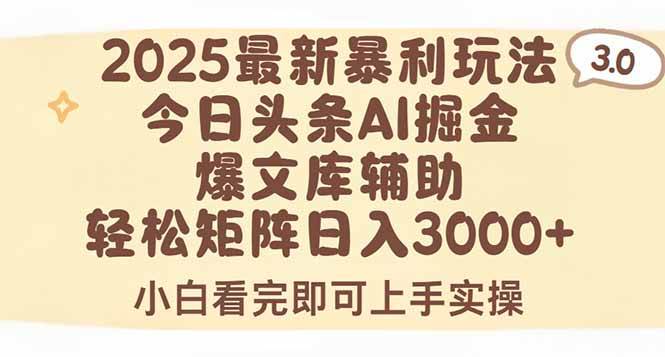 （15485期）2025年今日头条最新暴利玩法3.0，一键生成爆款，轻松实现矩阵日入3000+-立业有术