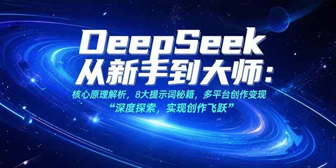 （15484期）DeepSeek从新手到大师：核心原理解析，8大提示词秘籍，多平台创作变现-立业有术