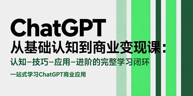 （15483期）ChatGPT从基础认知到商业变现课：认知-技巧-应用-进阶的完整学习闭环-立业有术