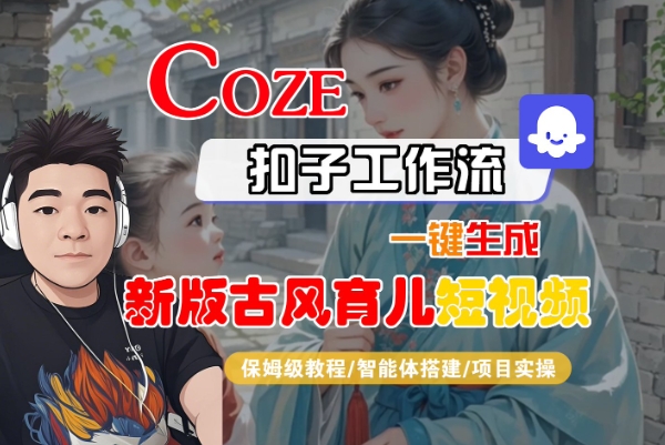 Coze扣子工作流一键生成新版古风育儿短视频，保姆级教程-智能体搭建-项目实操-立业有术