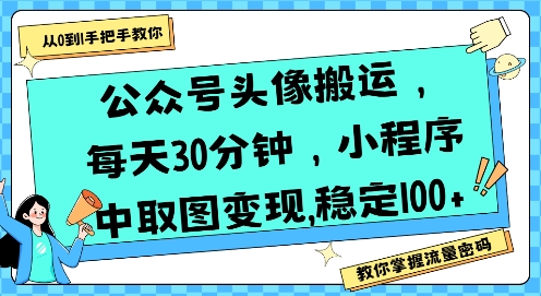 公众号头像搬运，每天30分钟，小程序中取图变现稳定100+-立业有术