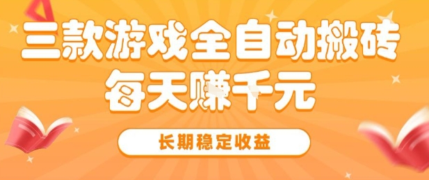 三款热门游戏全自动搬砖，简单易上手，长期稳定收益，日入1k【揭秘】-立业有术