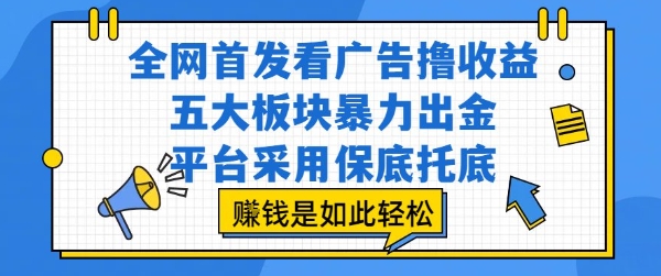 全网首发看广告撸收益，五大板块暴力出金，平台采用保底托底，挣钱是如此轻松作【揭秘】-立业有术