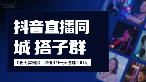 抖音直播同城搭子群，0粉无需露脸，单价19.9，一天进群100人-立业有术