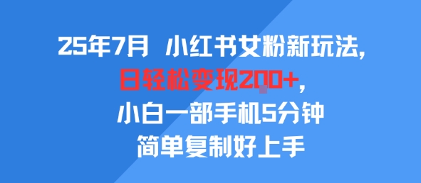 25年7月小红书女粉新玩法，公域转私域变现，日轻松变现2张+，5分钟简单复制好上手-立业有术