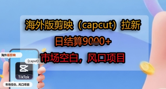 海外版剪映(capcut)拉新，日结算1k+，市场空白，风口项目-立业有术