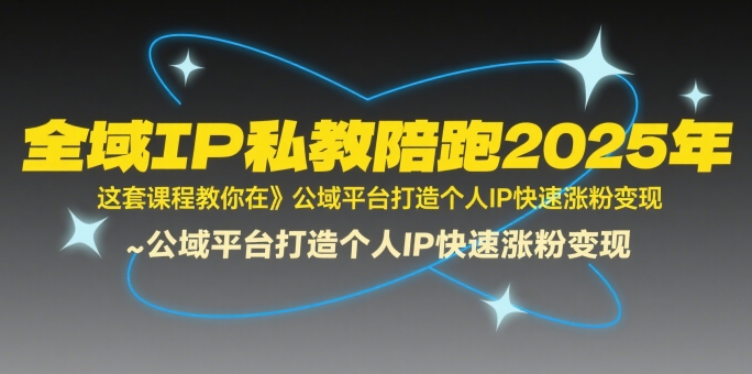 全域IP私教陪跑2025年，这套课程教你在​公域平台打造个人IP快速涨粉变现-立业有术