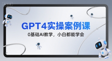 GPT4实操案例课，0基础AI教学，小白都能学会-立业有术