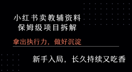 小红书卖小学教辅资料  保姆级项目拆解  1次课程彻底讲清楚!-立业有术