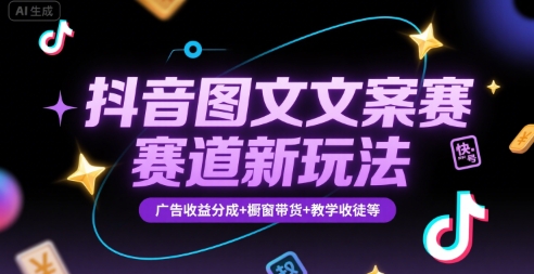 抖音图文文案赛道新玩法，快速养号起号，广告收益分成+橱窗带货+教学收徒等-立业有术