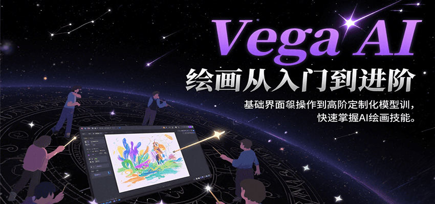 Vega AI绘画从入门到进阶，基础界面操作到高阶定制化模型训，快速掌握AI绘画技能-立业有术