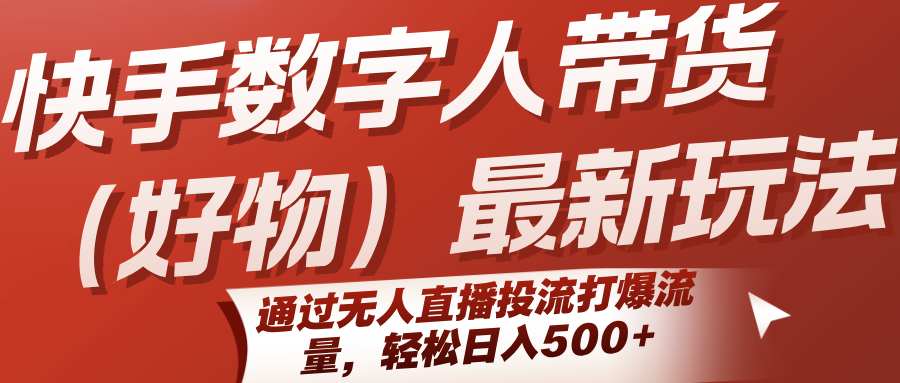 快手数字人带货（好物）最新玩法，通过无人直播投流打爆流量，轻松日入500+-立业有术