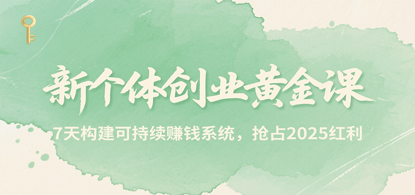 新个体创业黄金课，7天构建可持续赚钱系统，抢占2025红利-立业有术