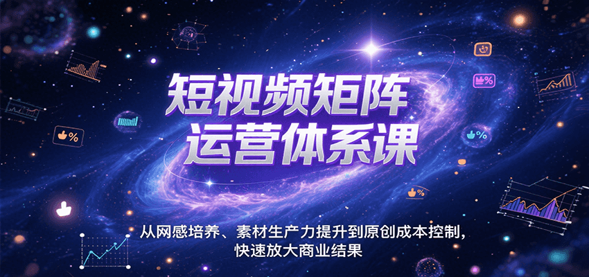 短视频矩阵运营体系课，从网感培养、素材生产力提升到原创成本控制，快速放大商业结果-立业有术