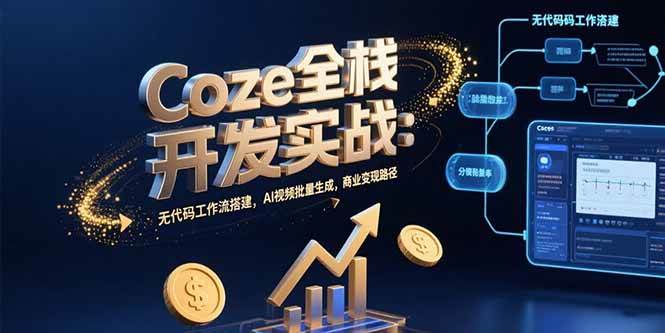 （15507期）Coze全栈开发实战：无代码工作流搭建，AI视频批量生成，商业变现路径-立业有术