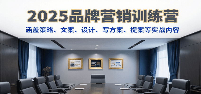 2025品牌营销训练营，涵盖策略、文案、设计、写方案、提案等实战内容-立业有术
