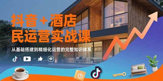（15524期）抖音+酒店民宿运营实战课：从基础搭建到精细化运营的完整知识体系-立业有术