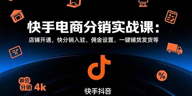 （15523期）快手电商分销实战课：店铺开通，快分销入驻、佣金设置、一键铺货发货等-立业有术