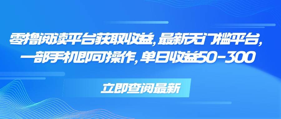 （15518期）零撸阅读平台获取收益，最新无门槛平台，一部手机即可操作，单日收益50…-立业有术