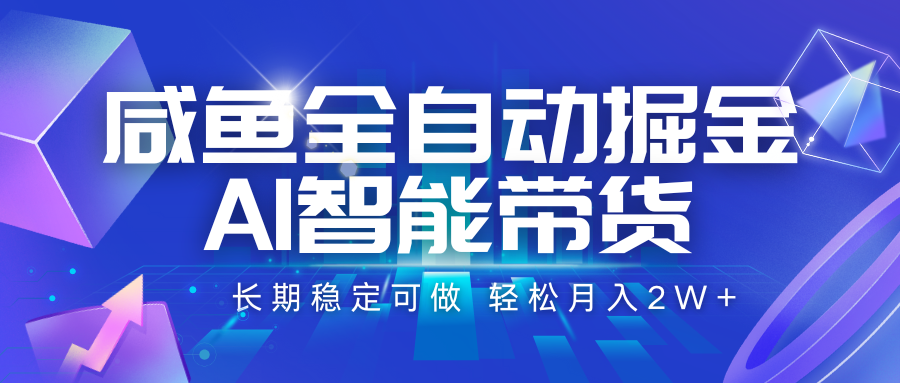 咸鱼全自动掘金，AI智能带货 长期稳定可做，轻松月入2W+-立业有术