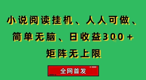 小说挂G阅读，人人可做，简单无脑，一天收益3张+矩阵无限上，全网首发【揭秘】-立业有术