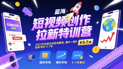 短视频创作拉新特训营，2025开年真正的蓝海赛道，国内+海外，拉新单价5-7米-立业有术