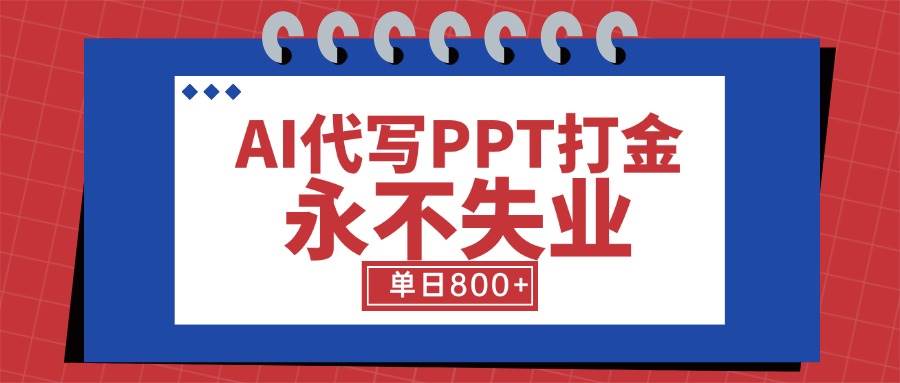 （15530期）AI代写PPT打金，永不失业项目，细分蓝海领域，单日稳定800+【附工具指令】-立业有术