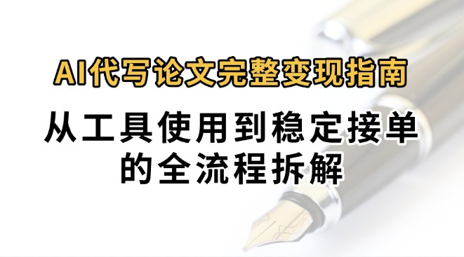 0投入月过万AI代写论文完整变现指南：从工具使用到稳定接单的全流程拆解-立业有术