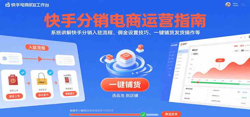 快手分销电商运营指南，系统讲解快手分销入驻流程、佣金设置技巧、一键铺货发货操作等-立业有术