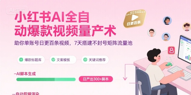 小红书AI全自动爆款视频量产术，助你单账号日更百条视频，7天搭建不封号矩阵流量池-立业有术
