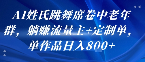 AI姓氏跳舞席卷中老年群，躺挣流量主+定制单，单作品日入8张-立业有术