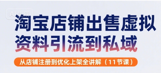 淘宝店铺出售虚拟资料引流到私域，从店铺注册到优化上架全讲解(11节课)-立业有术
