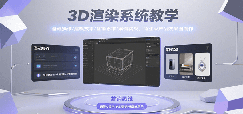 3D渲染系统教学，基础操作/建模技术/营销思维/案例实战，商业级产品效果图制作-立业有术
