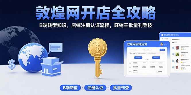 （15546期）敦煌网开店全攻略：B端转型知识，店铺注册认证流程，旺销王批量刊登技-立业有术