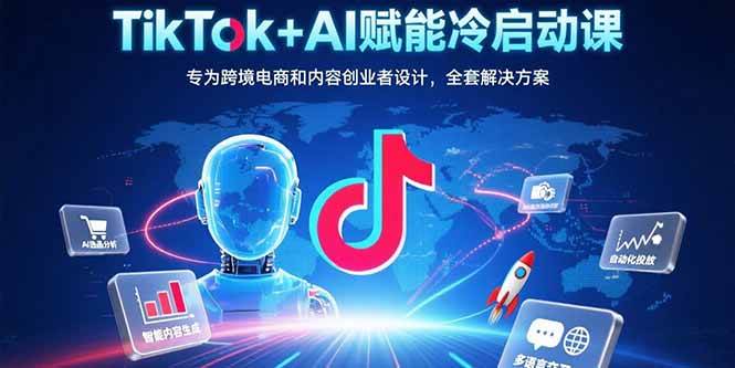 （15561期）TikTok+AI赋能冷启动课：专为跨境电商和内容创业者设计，全套解决方案-立业有术