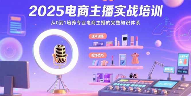 （15560期）2025电商主播实战培训：从0到1培养专业电商主播的完整知识体系-立业有术