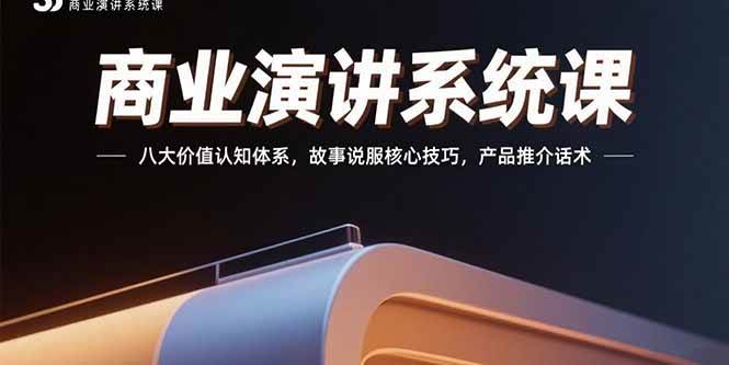 （15558期）商业演讲系统课：八大价值认知体系，故事说服核心技巧，产品推介话术-立业有术